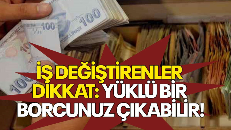 İş değiştirenler dikkat: Yüklü bir borcunuz çıkabilir!